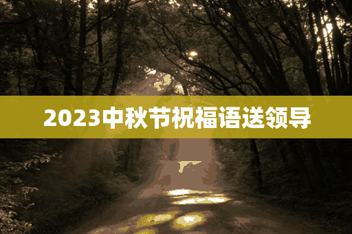 2023中秋节祝福语送领导(中秋节祝福短信送领导)